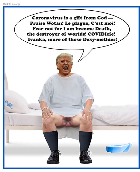 President Trump sittig on the edge of a hosptal bed wearing a short gown pulled up to reveal a pixelated coronavirus between his legs as he spouts crazy comments concerning the disease and then calls for more ‘Dexy-methies!’