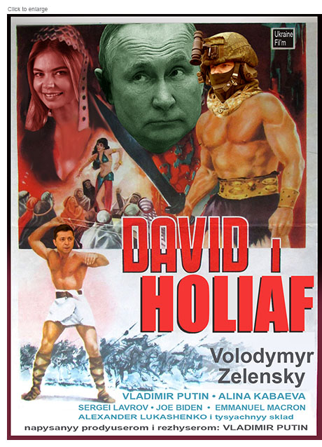 Spoof poster for an epic Ukrainian film based on David and Goliath starring Volodymyr Zelensky, Vladimir Putin, Alina Kabaeva, Sergei Lavrov, Joe Biden, Emmanuel Lukashenko and a cast of thousands that is written, produced and directed by Putin.