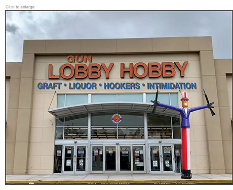 Spoof of Hobby Lobby as Gun Lobby Hobby which is an NRA superstore that advertises Graft, Liquor, Hookers and Intimidation as an inflatable air dancer Uncle Sam stands out front holding two assault rifles.