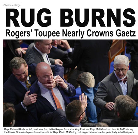 Spoof of the McCarthy for House Speaker vote with a bald Rep. Rogers being held back by Rep.Hudson as his toupee flies off past starled Congressmen under the headline Rug Burns: Rogers' Toupee Nearly Crowns Gaetz.