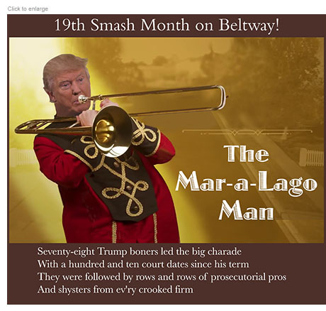 Photo-illustration spoof of a poster for the musical The Music Man retitled The Mar-a-Lago Man with indicted ex-President Trump as the title figure in a band uniform playing a trombone under the headline '19th Smash Month on Beltway!' Below him are the lyrics: Seventy-eight Trump boners led the big charadeWith a hundred and ten court dates since his termThey were followed by rows and rows of the finest avvocatosAnd shysters from ev'ry flimsy firm.