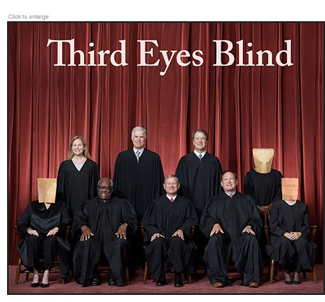 A photo-illustration of the nine Supreme Court justices posed in front of a red curtain with the three liberal members, Sotomayor, Brown, and Kagan wearing paper bags over their heads under the title Third Eye Blind.