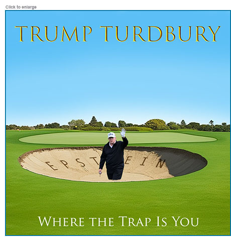 Satirical photo-illustration about President Trump's trip to Scotland amid the Epstein Files scandal showing him waving holding a golf ball on tee as he stands up to his knees in a sand trap with the name EPSTEIN in it. The image is a spoof advertisement for the so-called Trump Turdbury, as opposed to Turnberry, and the tagline is 'Where the Trap Is You.'