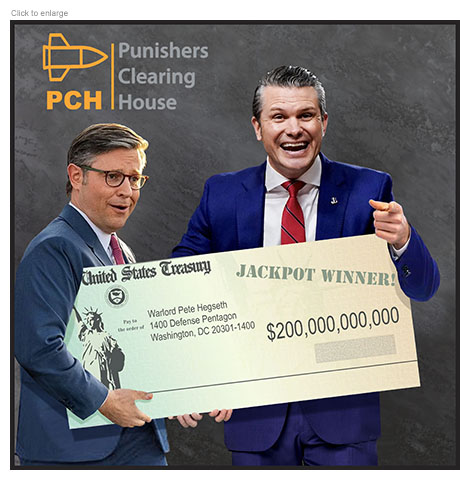 Satirical photo-illustration about the request by the Pentagon to fund its war in Iran spoofing a Publishers Clearing House ad retitled Punishers Clearing House showing House Speaker Mike Johnson and a grinning Secretary of Defense Pete Hegseth holding an over-sized check from the United State Treasury. It's made out to Warlord Pete Hegseth at the Pentagon in the amount of $200 billion under the heading Jackpot Winner!