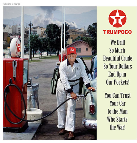 Satirical photo-illustration about the rising price of gasoline due to the war in Iran in the form of a spoof advertisement for Trumpoco gas with a Texaco-style star logo. It shows President Trump as an old-fashioned gas jockey at a pump filling up a car in a suburban station with the bombing of Tehran in the background. The ad copy below the logo reads  ‘We Drill So Much Beautiful Crude So Your Dollars End Up in Our Pockets! You Can Trust Your Car to the Man Who Starts the War!